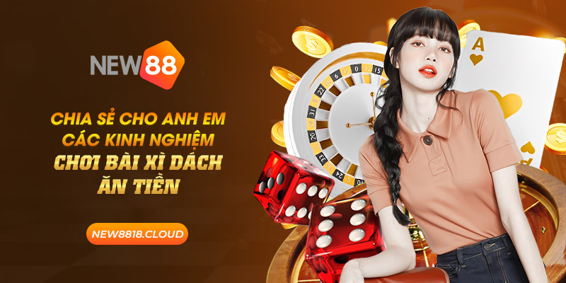 Chia sẻ cho anh em các kinh nghiệm chơi bài xì dách ăn tiền 8 new88