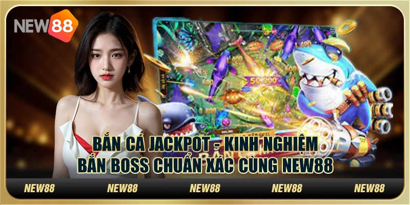 Bắn cá jackpot - Kinh nghiệm bắn boss chuẩn xác cùng New88 1 Bắn cá jackpot - Kinh nghiệm bắn boss chuẩn xác cùng New88