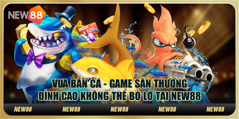Vua Bắn Cá - Game săn thưởng đỉnh cao không thể bỏ lỡ tại New88 8 9 Vua Ban Ca Game san thuong dinh cao khong the bo lo tai New88