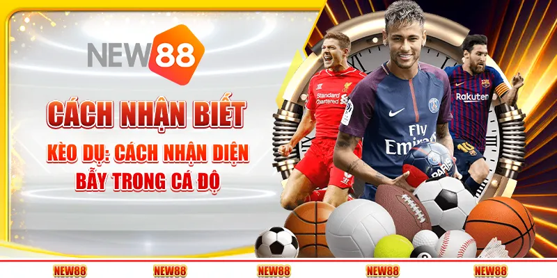 Cách nhận biết kèo dụ: Cách nhận diện bẫy trong cá độ 5 Cách nhận biết kèo dụ: Cách nhận diện bẫy trong cá độ