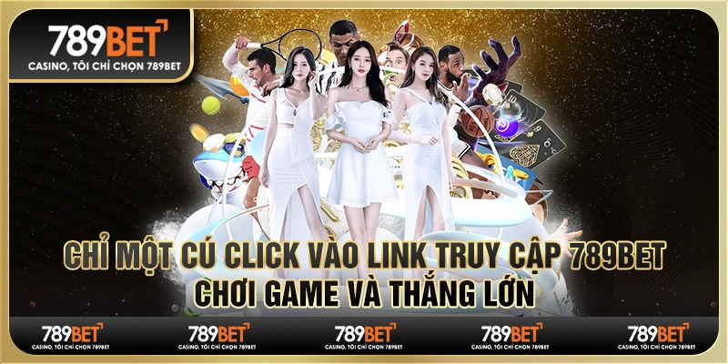 Chỉ một cú click vào link truy cập 789Bet, chơi game và thắng lớn 4 Chỉ một cú click vào link truy cập 789Bet, chơi game và thắng lớn