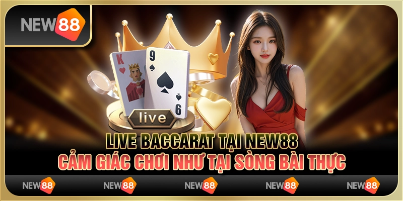 Live Baccarat tại New88 - Cảm giác chơi như tại sòng bài thực