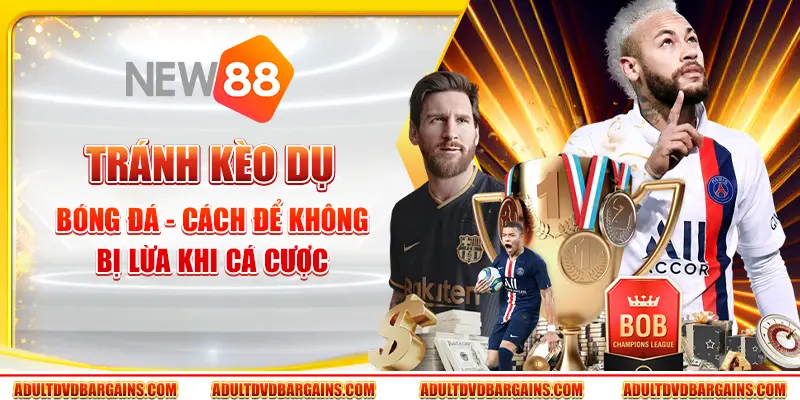 Tránh kèo dụ bóng đá - Cách để không bị lừa khi cá cược 1 Tránh kèo dụ bóng đá - Cách để không bị lừa khi cá cược