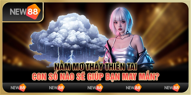 Nằm mơ thấy thiên tai - Con số nào sẽ giúp bạn may mắn?