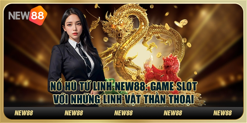 Nổ Hũ Tứ Linh New88: Game slot với những linh vật thần thoại 1 Nổ Hũ Tứ Linh New88: Game slot với những linh vật thần thoại