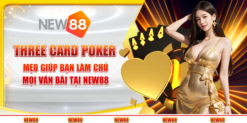 Three Card Poker: Mẹo giúp bạn làm chủ mọi ván bài tại New88