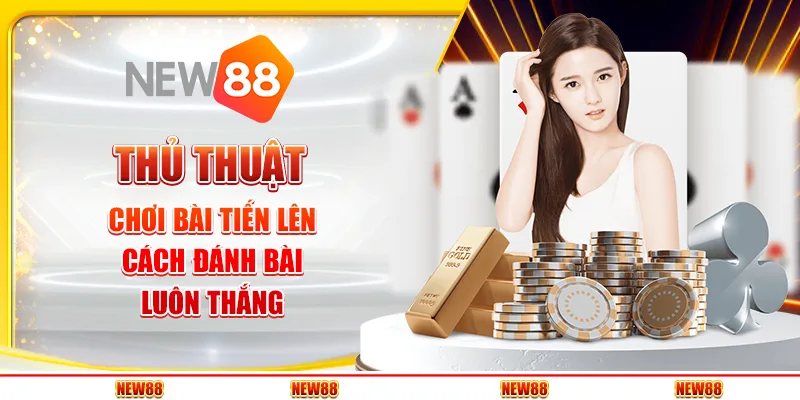 Thủ thuật chơi bài tiến lên - Cách đánh bài luôn thắng