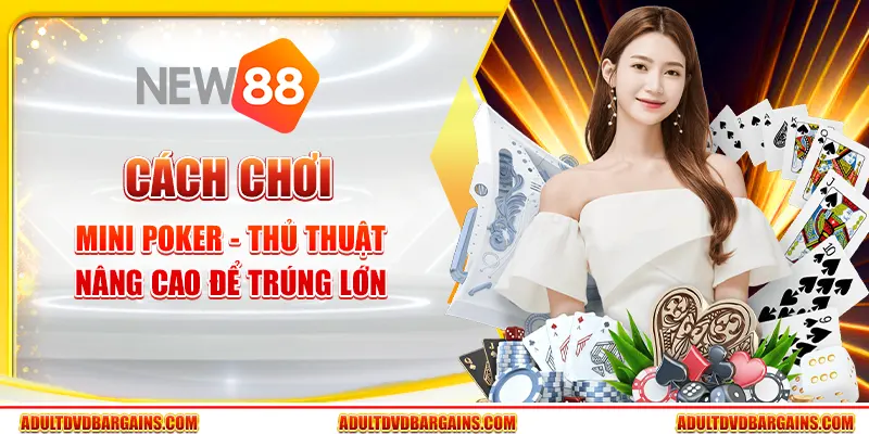 Cách chơi mini poker - Thủ thuật nâng cao để trúng lớn