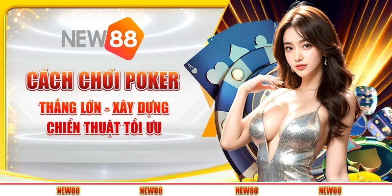 Cách chơi poker thắng lớn - Xây dựng chiến thuật tối ưu