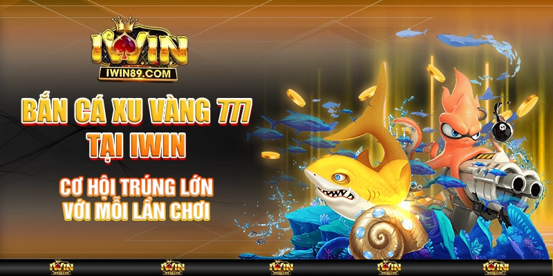 Bắn Cá Xu Vàng 777 Tại IWIN – Cơ Hội Trúng Lớn Mỗi Lần Chơi