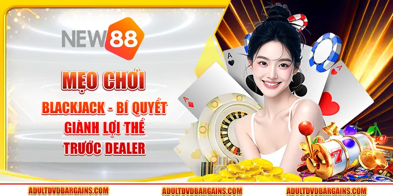 Mẹo chơi blackjack - Bí quyết giành lợi thế trước dealer