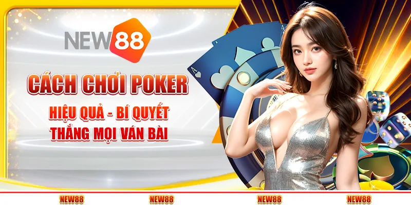 Cách chơi Poker hiệu quả - Bí quyết thắng mọi ván bài