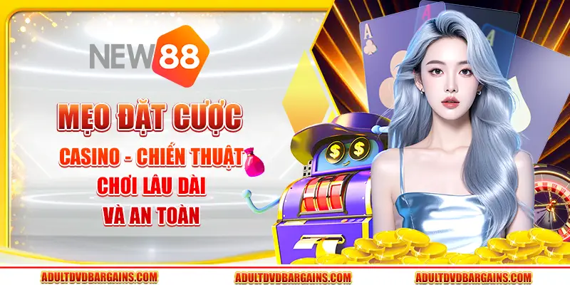 Mẹo đặt cược casino - Chiến thuật chơi lâu dài và an toàn