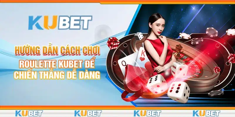 Hướng Dẫn Cách Chơi Roulette Kubet Để Chiến Thắng Dễ Dàng
