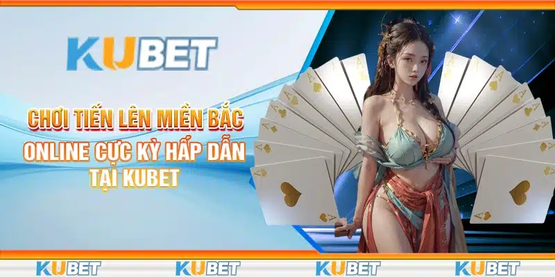 Chơi Tiến Lên Miền Bắc Online Cực Kỳ Hấp Dẫn Tại Kubet 1 Chơi Tiến Lên Miền Bắc Online Cực Kỳ Hấp Dẫn Tại Kubet