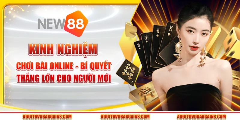Kinh nghiệm chơi bài online - Bí quyết thắng lớn cho người mới
