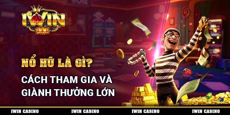 Nổ Hũ Là Gì? Cách Tham Gia Và Giành Thưởng Lớn Mỗi Ngày