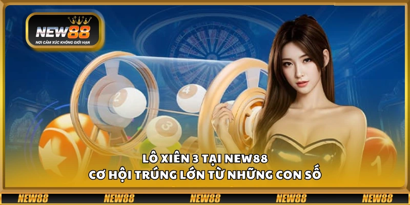 Lô xiên 3 tại New88 - Cơ hội trúng lớn từ những con số