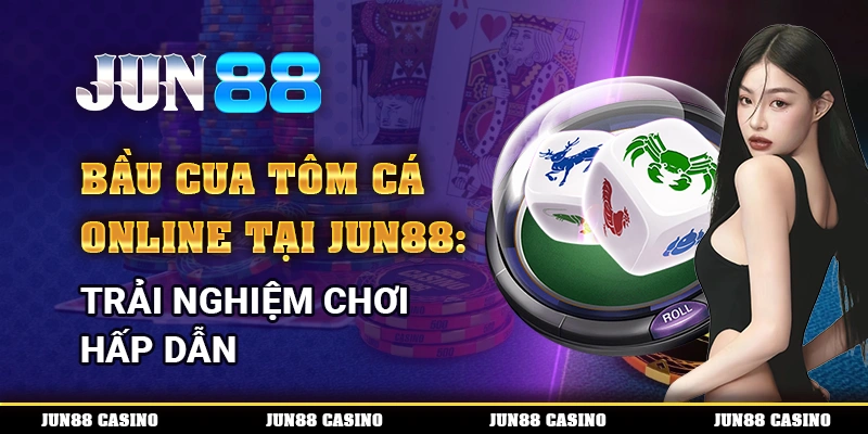 Bầu Cua Tôm Cá Online Tại Jun88: Trải Nghiệm Chơi Hấp Dẫn 10 Bầu Cua Tôm Cá Online