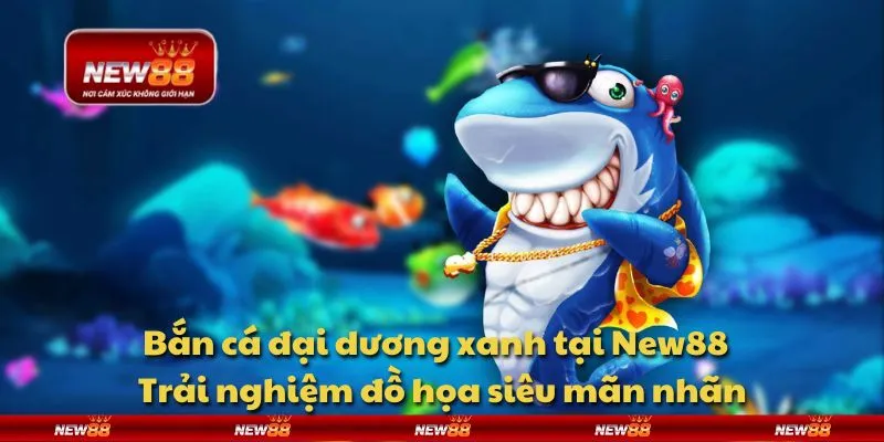 Bắn cá đại dương xanh tại New88 - Trải nghiệm đồ họa siêu mãn nhãn