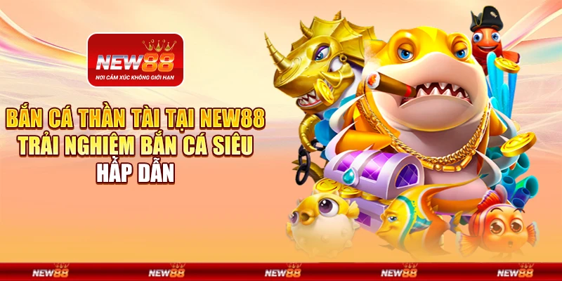 Bắn Cá Thần Tài tại New88 - Trải nghiệm bắn cá siêu hấp dẫn
