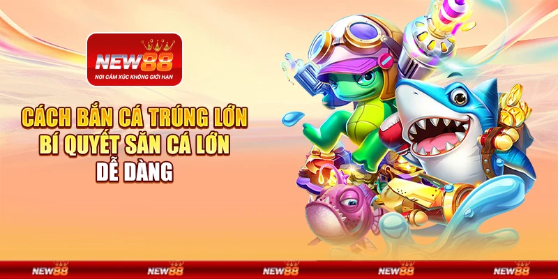 Cách bắn cá trúng lớn - Bí quyết săn cá lớn dễ dàng