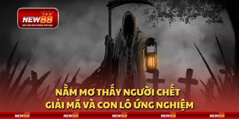 Nằm mơ thấy người chết - Giải mã và con lô ứng nghiệm 6 Nằm mơ thấy người chết - Giải mã và con lô ứng nghiệm