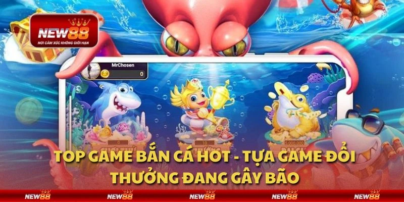 Top game bắn cá hot - Tựa game đổi thưởng đang gây bão