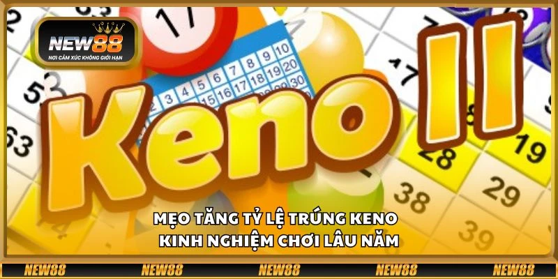 Mẹo tăng tỷ lệ trúng keno - Kinh nghiệm chơi lâu năm