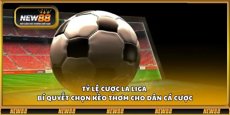 Tỷ lệ cược La Liga - Bí quyết chọn kèo thơm cho dân cá cược